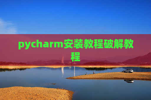 pycharm安装教程破解教程 pycharm安装教程破解教程